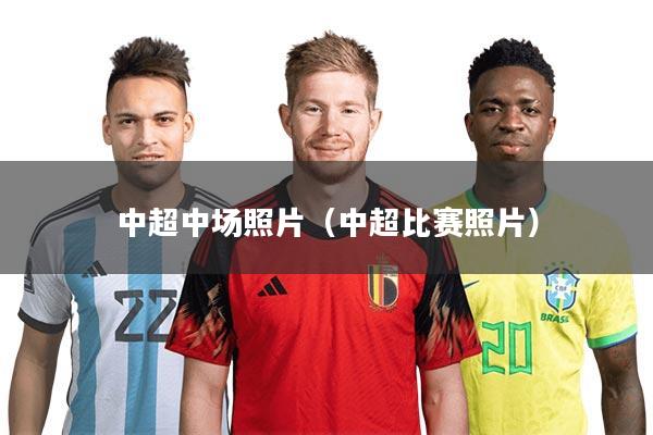 中超中场照片（中超比赛照片）