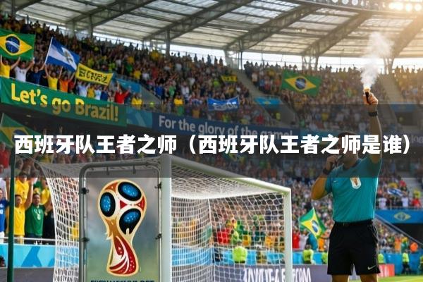 西班牙队王者之师（西班牙队王者之师是谁）