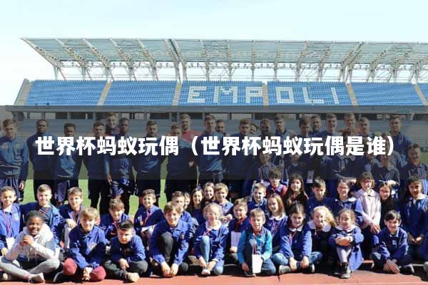 世界杯蚂蚁玩偶（世界杯蚂蚁玩偶是谁）