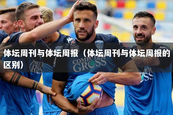体坛周刊与体坛周报（体坛周刊与体坛周报的区别）