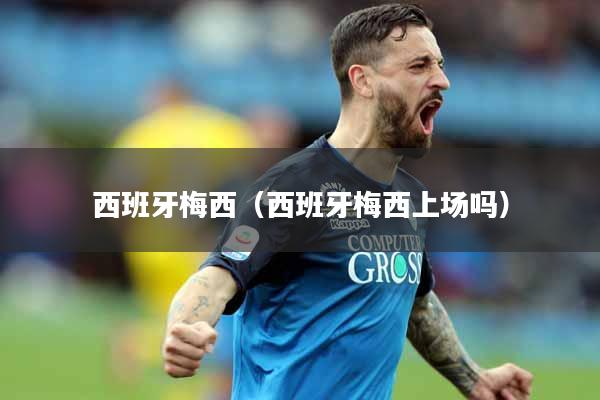 西班牙梅西（西班牙梅西上场吗）