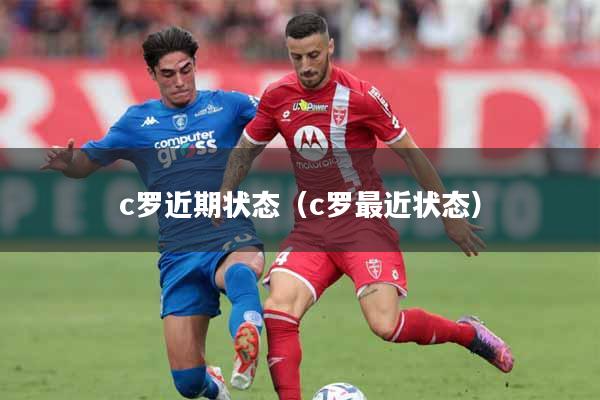 c罗近期状态(c罗最近状态)