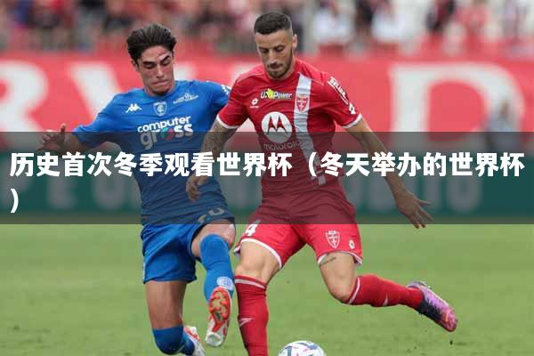 历史首次冬季观看世界杯（冬天举办的世界杯）