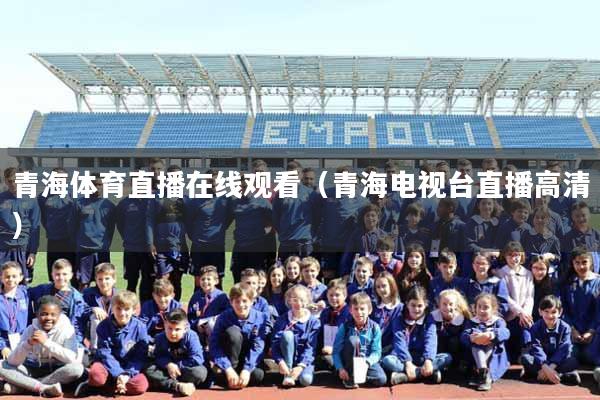 青海体育直播在线观看（青海电视台直播高清）