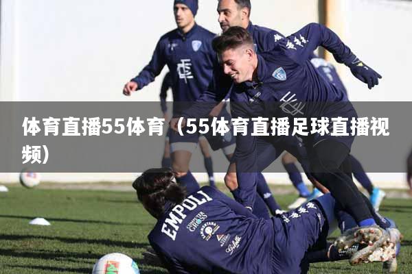 体育直播55体育（55体育直播足球直播视频）