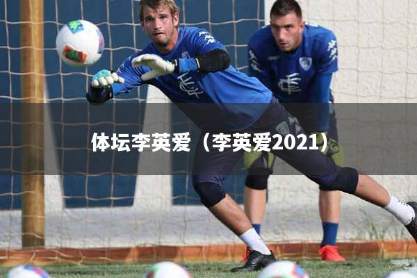 体坛李英爱（李英爱2021）