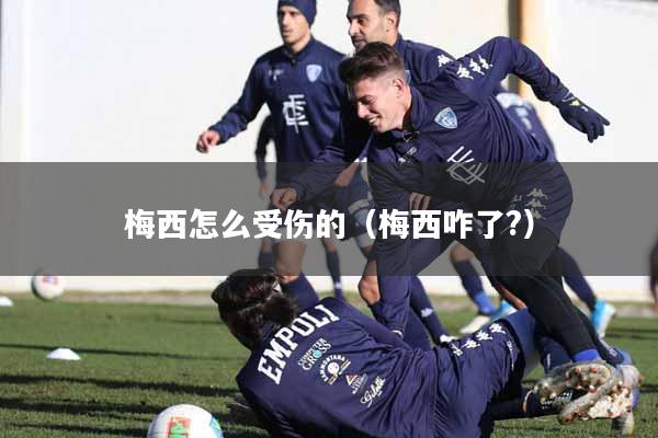 梅西怎么受伤的（梅西咋了?）