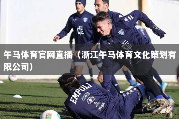 午马体育官网直播（浙江午马体育文化策划有限公司）