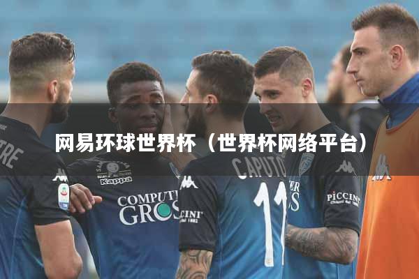 网易环球世界杯（世界杯网络平台）