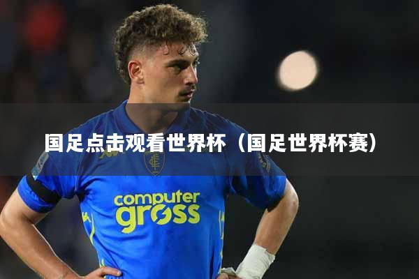 国足点击观看世界杯（国足世界杯赛）