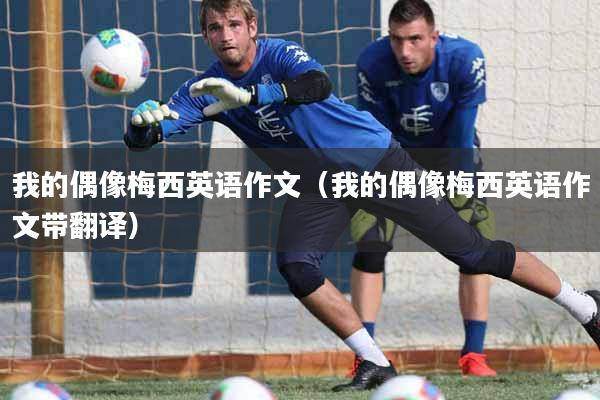 我的偶像梅西英语作文(我的偶像梅西英语作文带翻译)