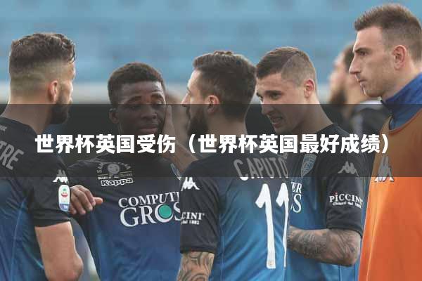 世界杯英国受伤（世界杯英国最好成绩）