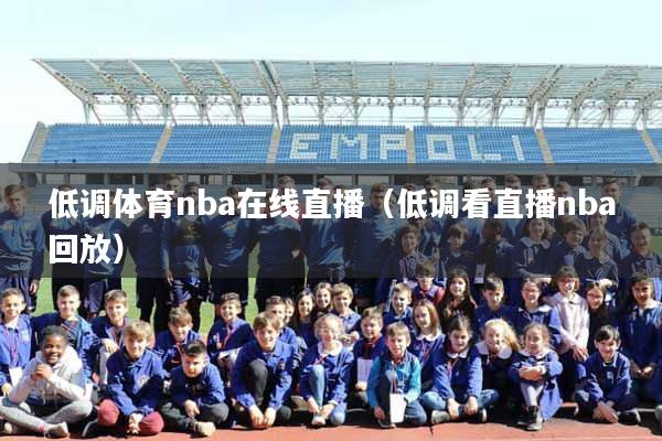 低调体育nba在线直播（低调看直播nba回放）