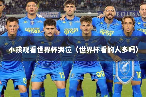 小孩观看世界杯哭泣（世界杯看的人多吗）