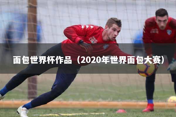 面包世界杯作品（2020年世界面包大赛）