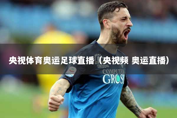 央视体育奥运足球直播（央视频 奥运直播）